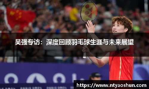 吴强专访：深度回顾羽毛球生涯与未来展望
