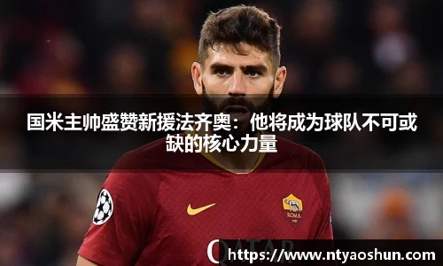 国米主帅盛赞新援法齐奥：他将成为球队不可或缺的核心力量