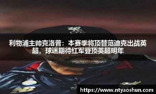 利物浦主帅克洛普：本赛季将顶替范迪克出战英超，球迷期待红军登顶英超明年