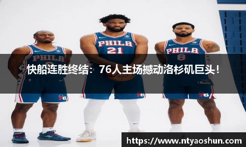 快船连胜终结：76人主场撼动洛杉矶巨头！