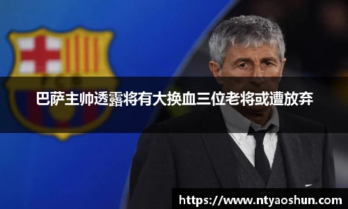巴萨主帅透露将有大换血三位老将或遭放弃