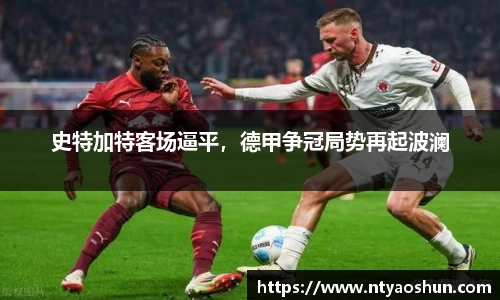 史特加特客场逼平，德甲争冠局势再起波澜