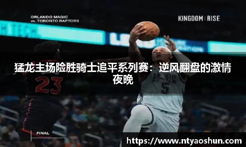 猛龙主场险胜骑士追平系列赛：逆风翻盘的激情夜晚
