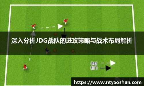 深入分析JDG战队的进攻策略与战术布局解析