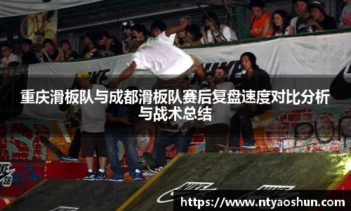 重庆滑板队与成都滑板队赛后复盘速度对比分析与战术总结