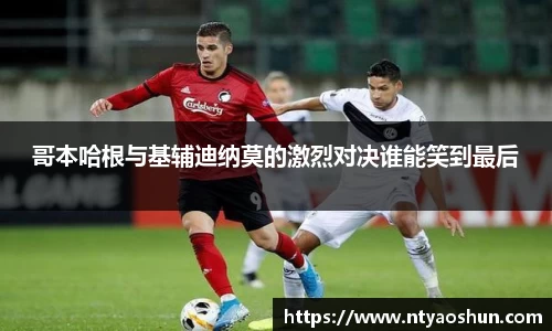哥本哈根与基辅迪纳莫的激烈对决谁能笑到最后