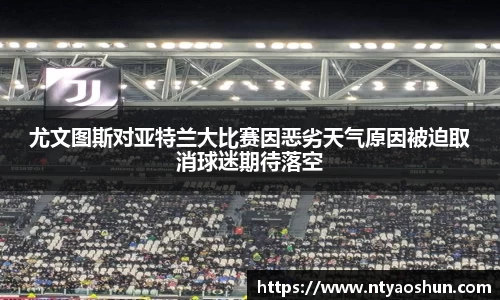 尤文图斯对亚特兰大比赛因恶劣天气原因被迫取消球迷期待落空
