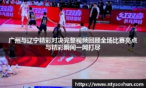 广州与辽宁精彩对决完整视频回顾全场比赛亮点与精彩瞬间一网打尽
