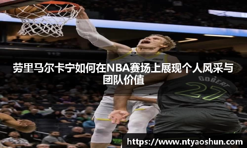 劳里马尔卡宁如何在NBA赛场上展现个人风采与团队价值