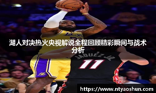 湖人对决热火央视解说全程回顾精彩瞬间与战术分析