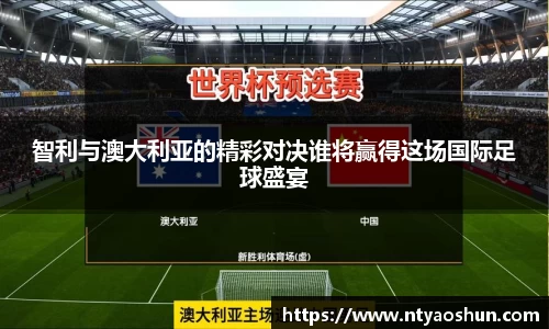 智利与澳大利亚的精彩对决谁将赢得这场国际足球盛宴
