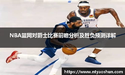 NBA篮网对爵士比赛前瞻分析及胜负预测详解