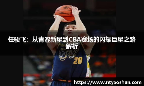 任骏飞：从青涩新星到CBA赛场的闪耀巨星之路解析