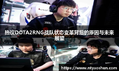 热议DOTA2RNG战队状态变革背后的原因与未来展望