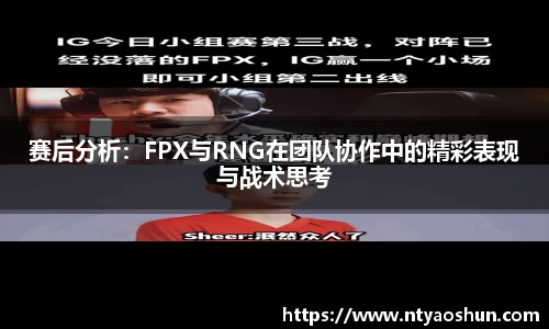 赛后分析：FPX与RNG在团队协作中的精彩表现与战术思考