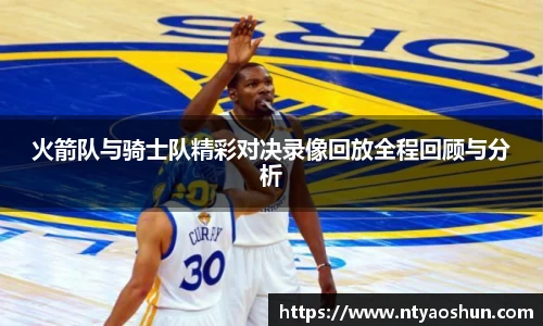 火箭队与骑士队精彩对决录像回放全程回顾与分析